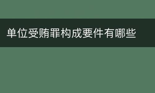 单位受贿罪构成要件有哪些