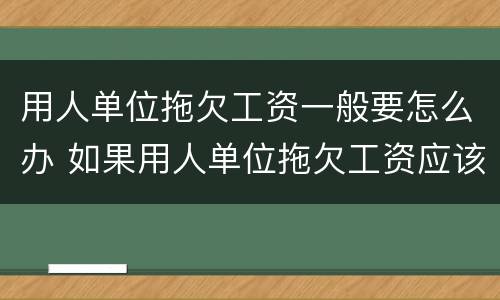 用人单位拖欠工资一般要怎么办 如果用人单位拖欠工资应该怎么办?
