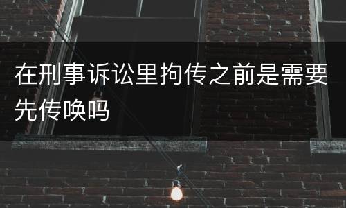 在刑事诉讼里拘传之前是需要先传唤吗