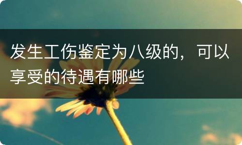 发生工伤鉴定为八级的，可以享受的待遇有哪些