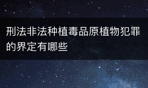 刑法非法种植毒品原植物犯罪的界定有哪些