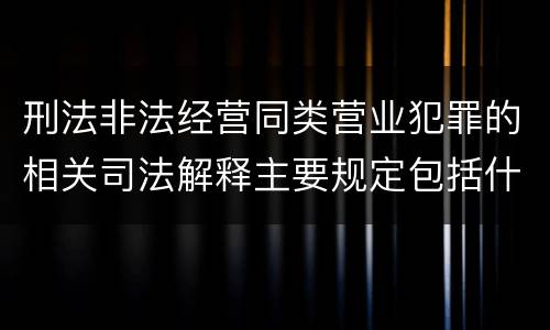 刑法非法经营同类营业犯罪的相关司法解释主要规定包括什么