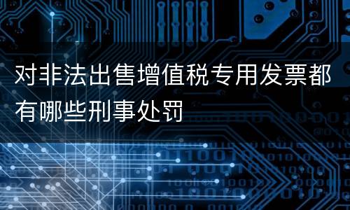 对非法出售增值税专用发票都有哪些刑事处罚