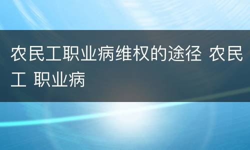 农民工职业病维权的途径 农民工 职业病