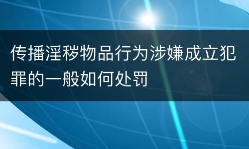 传播淫秽物品行为涉嫌成立犯罪的一般如何处罚