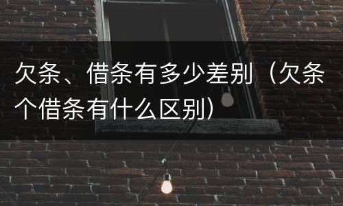 欠条、借条有多少差别（欠条个借条有什么区别）