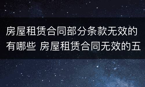 房屋租赁合同部分条款无效的有哪些 房屋租赁合同无效的五种情形