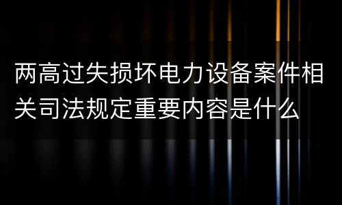 两高过失损坏电力设备案件相关司法规定重要内容是什么
