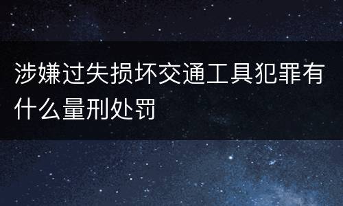 涉嫌过失损坏交通工具犯罪有什么量刑处罚