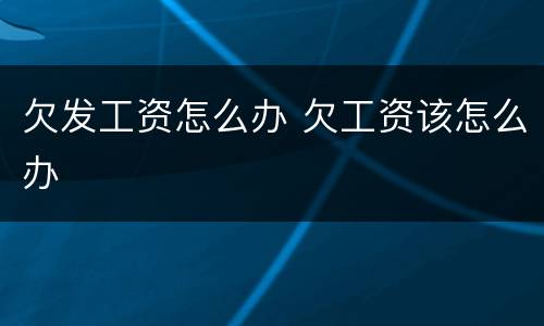 欠发工资怎么办 欠工资该怎么办