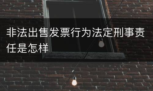 非法出售发票行为法定刑事责任是怎样