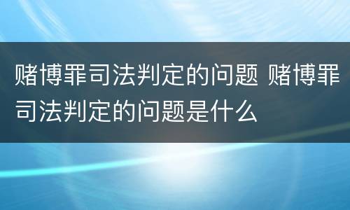 赌博罪司法判定的问题 赌博罪司法判定的问题是什么