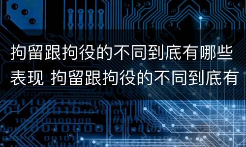 拘留跟拘役的不同到底有哪些表现 拘留跟拘役的不同到底有哪些表现和作用
