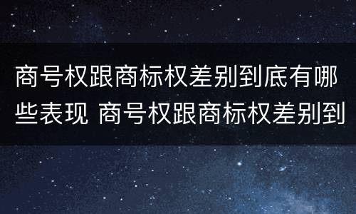 商号权跟商标权差别到底有哪些表现 商号权跟商标权差别到底有哪些表现和作用