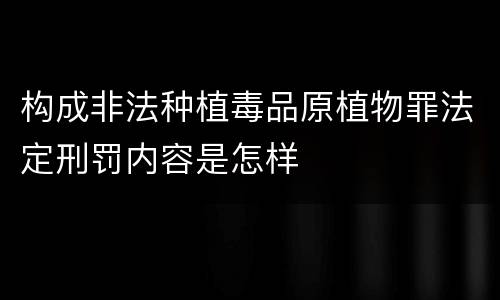 构成非法种植毒品原植物罪法定刑罚内容是怎样