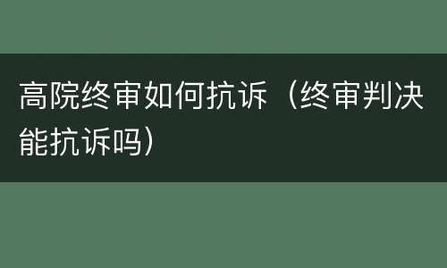 高院终审如何抗诉（终审判决能抗诉吗）