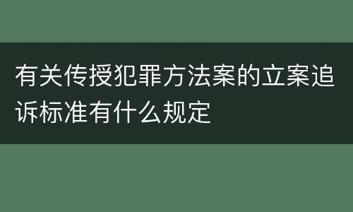 有关传授犯罪方法案的立案追诉标准有什么规定