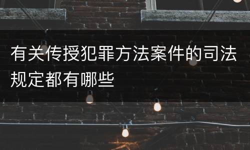 有关传授犯罪方法案件的司法规定都有哪些