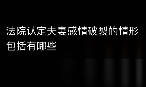 法院认定夫妻感情破裂的情形包括有哪些