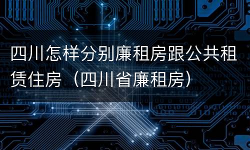 四川怎样分别廉租房跟公共租赁住房（四川省廉租房）