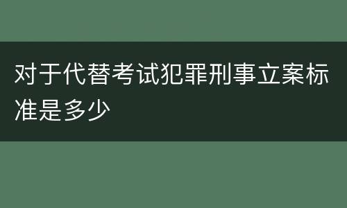 对于代替考试犯罪刑事立案标准是多少