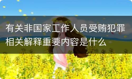 有关非国家工作人员受贿犯罪相关解释重要内容是什么