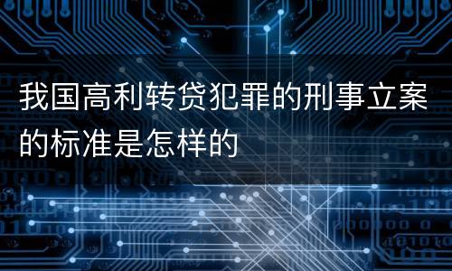 我国高利转贷犯罪的刑事立案的标准是怎样的