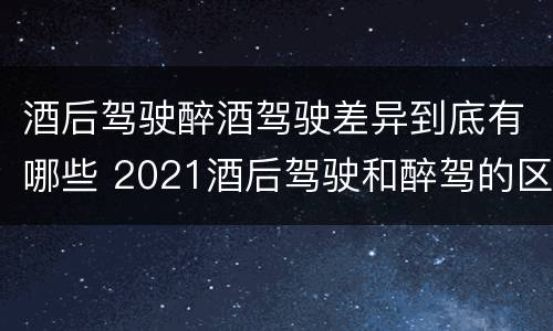 酒后驾驶醉酒驾驶差异到底有哪些 2021酒后驾驶和醉驾的区别