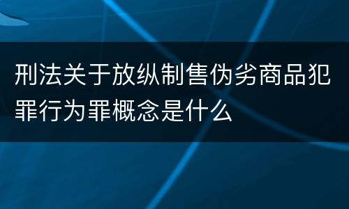 刑法关于放纵制售伪劣商品犯罪行为罪概念是什么