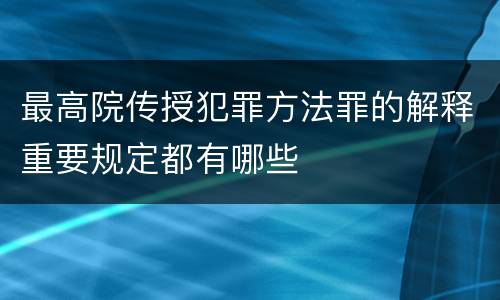 最高院传授犯罪方法罪的解释重要规定都有哪些