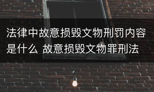 法律中故意损毁文物刑罚内容是什么 故意损毁文物罪刑法