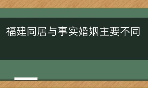 福建同居与事实婚姻主要不同