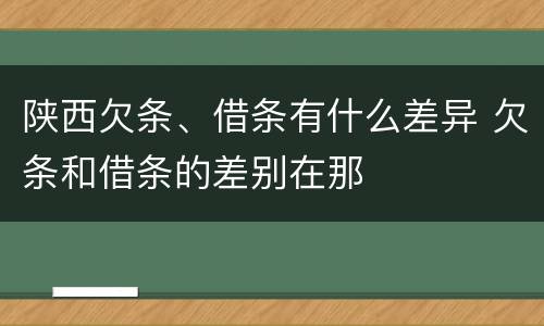陕西欠条、借条有什么差异 欠条和借条的差别在那