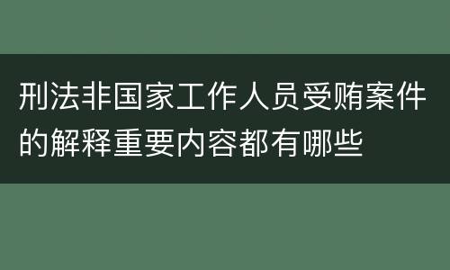 刑法非国家工作人员受贿案件的解释重要内容都有哪些