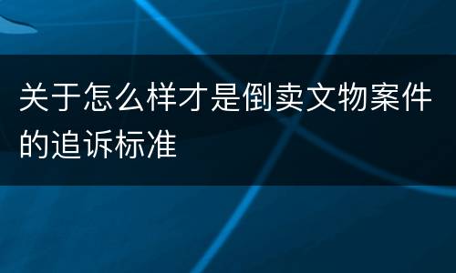 关于怎么样才是倒卖文物案件的追诉标准
