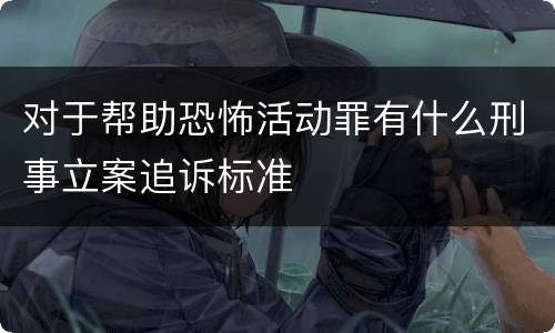 对于帮助恐怖活动罪有什么刑事立案追诉标准