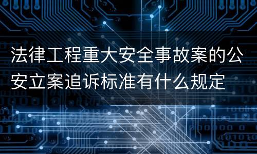 法律工程重大安全事故案的公安立案追诉标准有什么规定