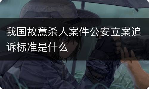 我国故意杀人案件公安立案追诉标准是什么
