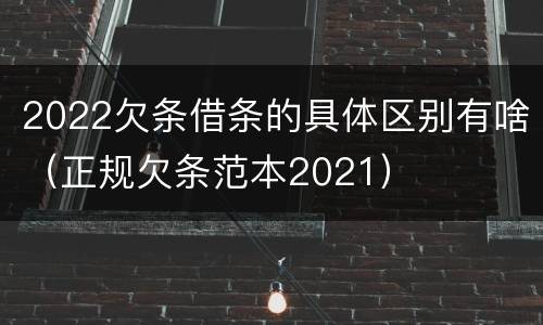 2022欠条借条的具体区别有啥（正规欠条范本2021）