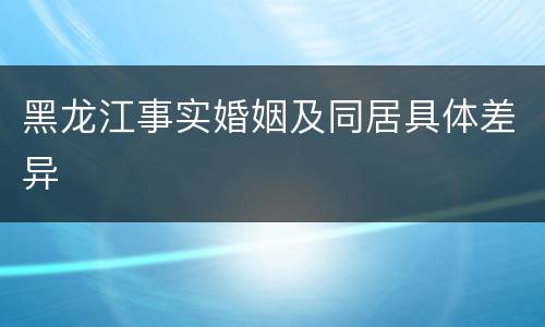 黑龙江事实婚姻及同居具体差异