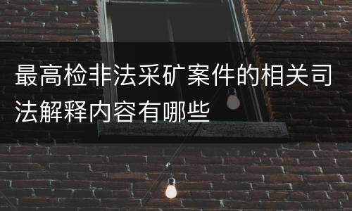 最高检非法采矿案件的相关司法解释内容有哪些