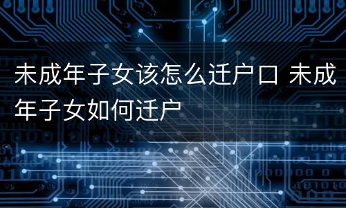 未成年子女该怎么迁户口 未成年子女如何迁户