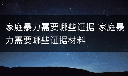 家庭暴力需要哪些证据 家庭暴力需要哪些证据材料