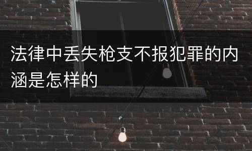 法律中丢失枪支不报犯罪的内涵是怎样的