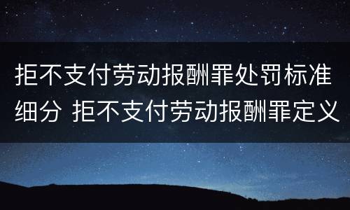 拒不支付劳动报酬罪处罚标准细分 拒不支付劳动报酬罪定义