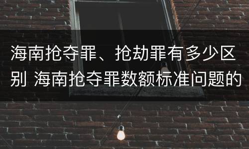 海南抢夺罪、抢劫罪有多少区别 海南抢夺罪数额标准问题的规定
