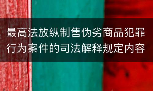 最高法放纵制售伪劣商品犯罪行为案件的司法解释规定内容包括什么
