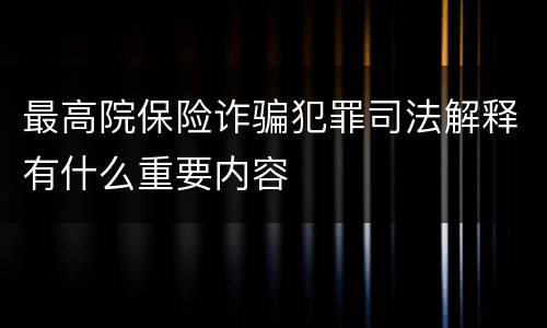 最高院保险诈骗犯罪司法解释有什么重要内容