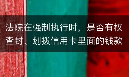 法院在强制执行时，是否有权查封、划拨信用卡里面的钱款