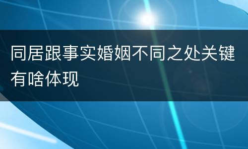 同居跟事实婚姻不同之处关键有啥体现